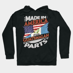 Made In America With Guatemalan Parts - Gift for Guatemalan From Guatemala Hoodie